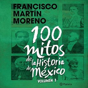 100 mitos de la historia de México 1 – Francisco Martín Moreno [Narrado por Pepe Granados] [Audiolibro] [Español]