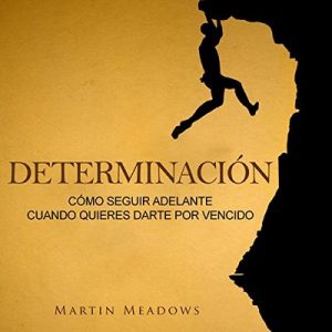 Determinación: Cómo Seguir Adelante Cuando Quieres Darte por Vencido – Martin Meadows [Narrado por Nicolas Villanueva] [Audiolibro] [Español]