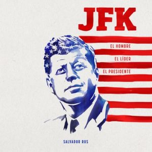 JFK. El hombre, el líder, el presidente – Salvador Rus [Narrado por Antonio Leiva] [Audiolibro] [Español]