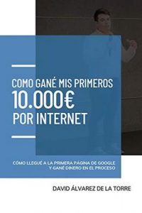Cómo gané mis primeros 10.000€ por Internet: cómo llegué a la primera página de Google y gané dinero en el proceso – David Álvarez de la Torre [ePub & Kindle]