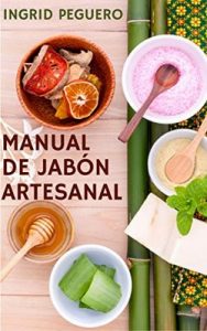 El Manual de Jabón Artesanal: Aprende ha Hacer tus Propios Jabones Naturales desde tu Casa, Elabora Jabon Saponificado en Frio – Ingrid Peguero [ePub & Kindle]