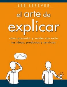 El arte de explicar. Cómo presentar y vender con éxito tus ideas, productos y servicios (Social Media) – Lee Lefever [ePub & Kindle]