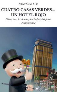 Cuatro Casas Verdes… Un Hotel Rojo: Cómo usar la deuda y los impuestos para enriquecerse – Santiago R. T. [ePub & Kindle]