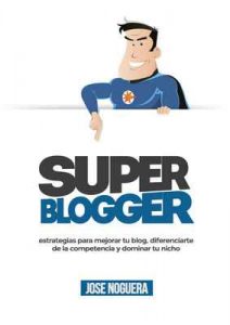 Super Blogger: estrategias para mejorar tu blog, diferenciarte de la competencia y dominar tu nicho – José Noguera [ePub & Kindle]