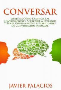 Conversar: Aprenda cómo dominar las conversaciones, acercarse a extraños y tener confianza en las habilidades de conversación informal – Javier Palacios [Kindle & PDF]