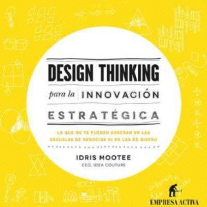 Design thinking para la innovación estratégica: Lo que no te pueden enseñar en las escuelas de negocios ni en las de diseño (Empresa Activa ilustrado) – Idris Mootee, Daniel Menezo García [ePub & Kindle]