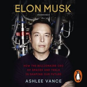 Elon Musk: How the Billionaire CEO of SpaceX and Tesla is Shaping our Future – Ashlee Vance [Narrado por Fred Sanders] [Audiolibro] [English]