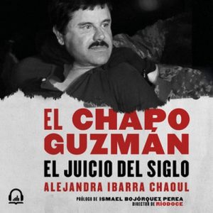 El Chapo Guzmán: el juicio del siglo – Alejandra Ibarra [Narrado por Martha Escobar] [Audiolibro]