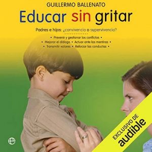 Educar sin gritar (Narración en Castellano) – Guillermo Ballenato [Narrado por Victoria Ramos] [Audiolibro] [Español]