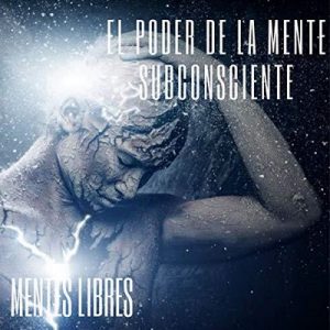 El Poder De La Mente Subconciente – Mentes Libres [Narrado por Reynaldo Infante] [Audiolibro] [Español]