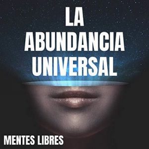 La Abundancia Universal – Mentes Libres [Narrado por Reynaldo Infante] [Audiolibro] [Español]