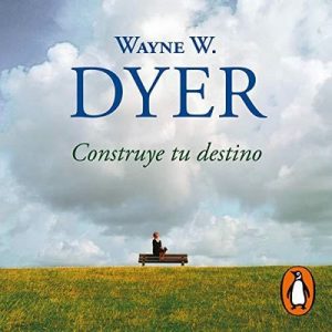 Construye tu destino – Wayne W. Dyer [Narrado por Miguel Ángel Álvarez] [Audiolibro] [Español]