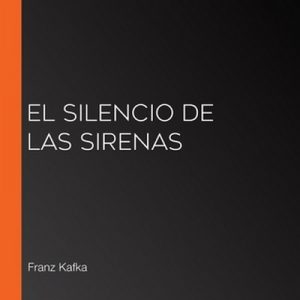 El silencio de las sirenas – Franz Kafka [Narrado por Carlos Alberto Lara Carranza] [Audiolibro] [Español]