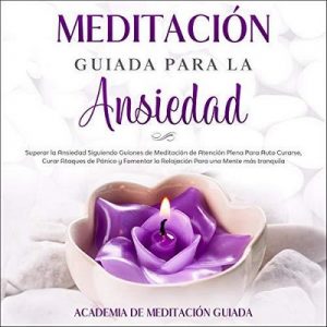 Meditación Guiada Para la Ansiedad – Academia De Meditación Guiada [Narrado por Miriam Aguilar] [Audiolibro] [Español]