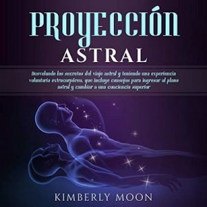 Proyección Astral – Kimberly Moon [Narrado por Ernesto Tissot] [Audiolibro] [Español]