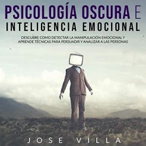 Psicología Oscura e Inteligencia Emocional – Jose Villa [Narrado por Jesus Perozo, Ariana Carolina] [Audiolibro] [Español]