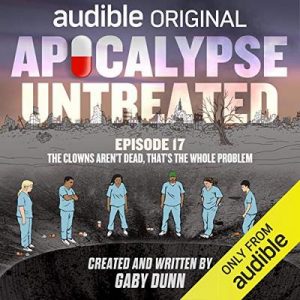 Apocalypse Untreated, Episode 17: The Clowns Aren’t Dead, That’s The Whole Problem – Gaby Dunn [Narrado por a full cast] [Audiolibro] [English]