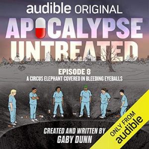 Apocalypse Untreated, Episode 8: A Circus Elephant Covered In Bleeding Eyeballs – Gaby Dunn [Narrado por a full cast] [Audiolibro] [English]