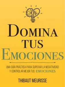 Domina Tus Emociones: Una guía práctica para superar la negatividad y controlar mejor tus emociones – Thibaut Meurisse, Juan Manuel Gimenez Sirimarco  [ePub & Kindle]