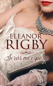 Serás mi esposa (Acuerdos de Escándalo nº 1) – Eleanor Rigby [ePub & Kindle]