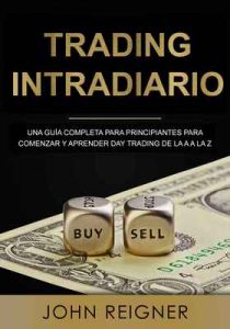Trading Intradiario: Una guía completa para principiantes para comenzar y aprender Day Trading de la A a la Z – John Reigner [ePub & Kindle]