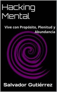 Hacking Mental: Vive con Propósito, Plenitud y Abundancia – Salvador Gutiérrez [ePub & Kindle]