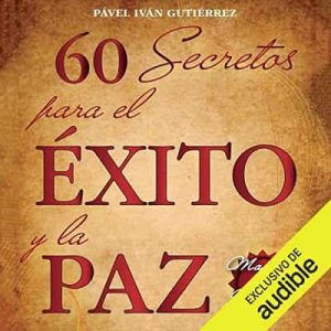 60 secretos para el éxito y la paz – Pável Iván Gutiérrez [Narrado por Yamil Quezada] [Audiolibro]