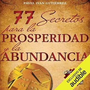 77 secretos para la prosperidad y la abundancia – Pável Iván Gutiérrez [Narrado por Gustavo Dardes] [Audiolibro]
