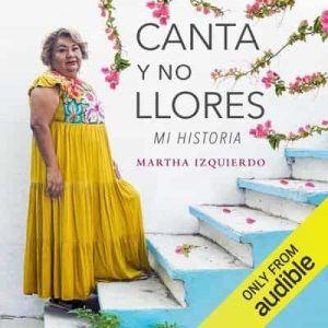 Canta y no llores, Mi Historia – Martha Izquierdo [Narrado por Martha Izquierdo] [Audiolibro]
