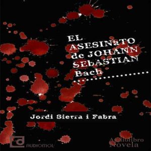 El asesinato de Johann Sebastian Bach – Jordi Sierra i Fabra [Narrado por Juan Manuel Martínez] [Audiolibro]