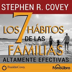 Los 7 Hábitos de las Familias Altamente Efectivas – Stephen R. Covey [Narrado por Jose Duarte] [Audiolibro]