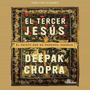 El Tercer Jesus: El Cristo que todos llevamos por dentro – Deepak Chopra [Narrado por Argenis Chirivella] [Audiolibro]