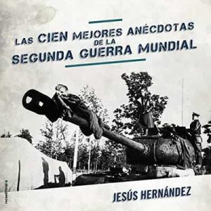 Las cien mejores anécdotas de la Segunda Guerra Mundial – Jesús Hernández [Narrado por Jordi Varela] [Audiolibro]