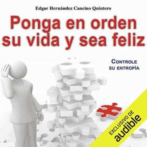 Ponga en orden su vida y sea feliz – Edgar Hernández Cancino Quintero [Narrado por Eyal Meyer] [Audiolibro]