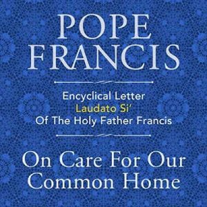 Encyclical Letter Laudato Si’ of the Holy Father Francis: On Care for Our Common Home – Pope Francis [Narrado por Sean Patrick Lovett, Philippa Hitch]