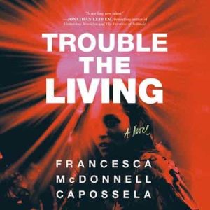 Trouble the Living: A Novel – Francesca McDonnell Capossela [Narrado por Alana Kerr Collins, Jesse Vilinsky]