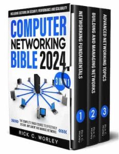 Computer Networking Bible: [3 in 1] The Complete Crash Course to Effectively Design, Implement and Manage Networks. Including Sections on Security, Performance and Scalability – Rick C. Worley [PDF]