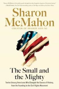 The Small and the Mighty: Twelve Unsung Americans Who Changed the Course of History, From the Founding to the Civil Rights Movement – Sharon McMahon [ePub & Kindle]