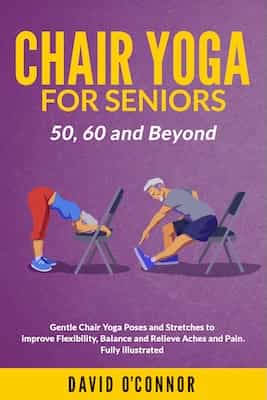 Chair Yoga For Seniors 50, 60 and Beyond: Gentle Chair Yoga and Stretches to improve Flexibility, Balance and Relieve Aches and Pain. Fully illustrated – David O’Connor [ePub & Kindle]