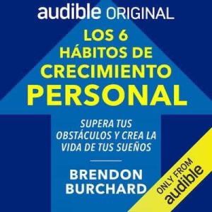Los seis hábitos de crecimiento personal [The 6 Habits of Growth] – Brendon Burchard [Narrado por Enrique Cárdenas]