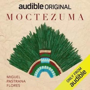 Moctezuma: Un gobernante, una sociedad y una cultura en la encrucijada de dos mundos [A Ruler, a Society and a Culture at the Crossroads of Two Worlds] – Miguel Pastrana Flores [Narrado por Sebastian Rosas]