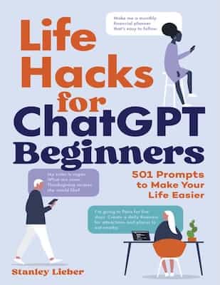 Life Hacks for ChatGPT Beginners: 501 Prompts to Make Your Life Easier – Stanley Lieber [PDF]