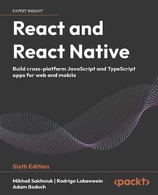 React and React Native: Build cross-platform JavaScript and TypeScript apps for the web, desktop, and mobile – Mikhail Sakhniuk, Adam Boduch [PDF]